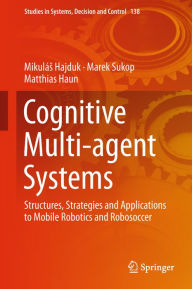 Title: Cognitive Multi-agent Systems: Structures, Strategies and Applications to Mobile Robotics and Robosoccer, Author: Mikulïs Hajduk