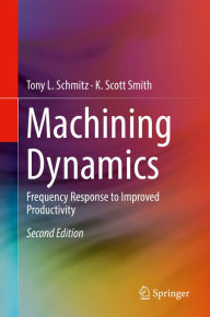 Title: Machining Dynamics: Frequency Response to Improved Productivity, Author: Tony L. Schmitz