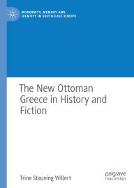 Title: The New Ottoman Greece in History and Fiction, Author: Trine Stauning Willert