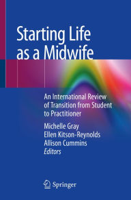 Title: Starting Life as a Midwife: An International Review of Transition from Student to Practitioner, Author: Michelle Gray