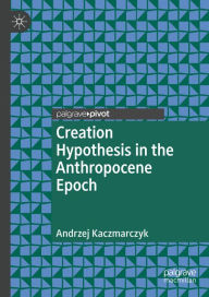 Title: Creation Hypothesis in the Anthropocene Epoch, Author: Andrzej Kaczmarczyk