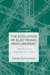 Title: The Evolution of Electronic Procurement: Transforming Business as Usual, Author: Tobias Schoenherr