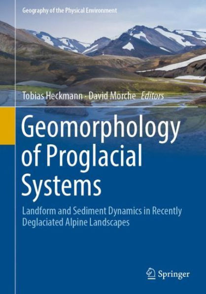 Geomorphology of Proglacial Systems: Landform and Sediment Dynamics Recently Deglaciated Alpine Landscapes