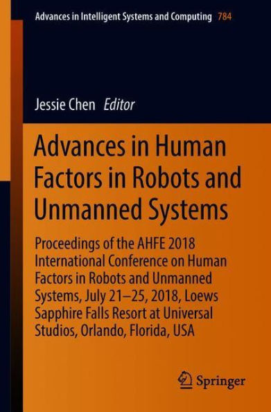 Advances in Human Factors in Robots and Unmanned Systems: Proceedings of the AHFE 2018 International Conference on Human Factors in Robots and Unmanned Systems, July 21-25, 2018, Loews Sapphire Falls Resort at Universal Studios, Orlando, Florida, USA