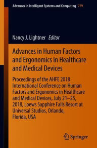 Title: Advances in Human Factors and Ergonomics in Healthcare and Medical Devices: Proceedings of the AHFE 2018 International Conference on Human Factors and Ergonomics in Healthcare and Medical Devices, July 21-25, 2018, Loews Sapphire Falls Resort at Universal, Author: Nancy J. Lightner