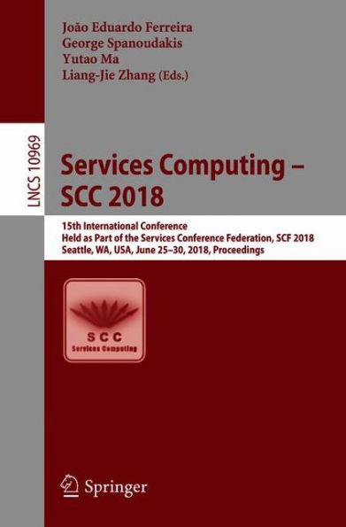 Services Computing - SCC 2018: 15th International Conference, Held as Part of the Services Conference Federation, SCF 2018, Seattle, WA, USA, June 25-30, 2018, Proceedings