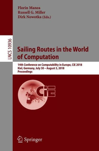 Sailing Routes in the World of Computation: 14th Conference on Computability in Europe, CiE 2018, Kiel, Germany, July 30 - August 3, 2018, Proceedings