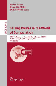 Title: Sailing Routes in the World of Computation: 14th Conference on Computability in Europe, CiE 2018, Kiel, Germany, July 30 - August 3, 2018, Proceedings, Author: Florin Manea
