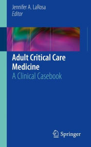 Title: Adult Critical Care Medicine: A Clinical Casebook, Author: Jennifer A. LaRosa