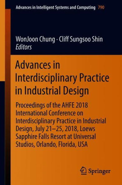 Advances Interdisciplinary Practice Industrial Design: Proceedings of the AHFE 2018 International Conference on Design, July 21-25, 2018, Loews Sapphire Falls Resort at Universal Studios, Orlando, Florida, US