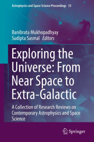 Title: Exploring the Universe: From Near Space to Extra-Galactic: A Collection of Research Reviews on Contemporary Astrophysics and Space Science, Author: Banibrata Mukhopadhyay