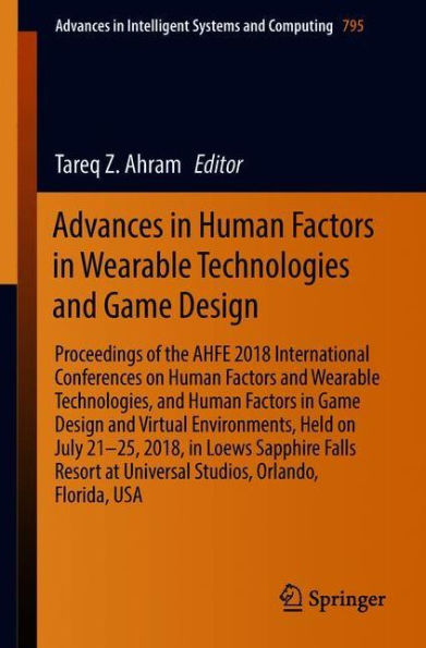 Advances in Human Factors in Wearable Technologies and Game Design: Proceedings of the AHFE 2018 International Conferences on Human Factors and Wearable Technologies, and Human Factors in Game Design and Virtual Environments, Held on July 21-25, 2018, in