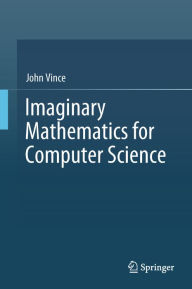 Title: Imaginary Mathematics for Computer Science, Author: John Vince