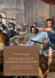 Title: Feuds and State Formation, 1550-1700: The Backcountry of the Republic of Genoa, Author: Osvaldo Raggio
