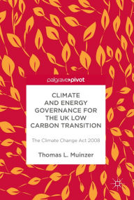 Title: Climate and Energy Governance for the UK Low Carbon Transition: The Climate Change Act 2008, Author: Thomas L Muinzer