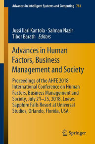 Title: Advances in Human Factors, Business Management and Society: Proceedings of the AHFE 2018 International Conference on Human Factors, Business Management and Society, July 21-25, 2018, Loews Sapphire Falls Resort at Universal Studios, Orlando, Florida, USA, Author: Jussi Ilari Kantola