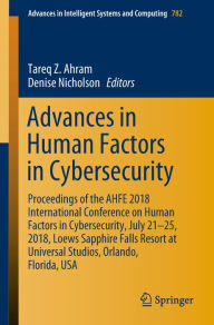 Title: Advances in Human Factors in Cybersecurity: Proceedings of the AHFE 2018 International Conference on Human Factors in Cybersecurity, July 21-25, 2018, Loews Sapphire Falls Resort at Universal Studios, Orlando, Florida, USA, Author: Tareq Z. Ahram