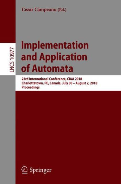 Implementation and Application of Automata: 23rd International Conference, CIAA 2018, Charlottetown, PE, Canada, July 30 - August 2, 2018, Proceedings