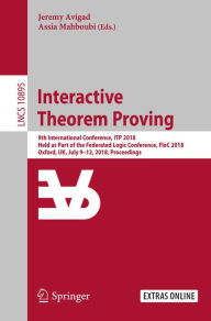 Title: Interactive Theorem Proving: 9th International Conference, ITP 2018, Held as Part of the Federated Logic Conference, FloC 2018, Oxford, UK, July 9-12, 2018, Proceedings, Author: Jeremy Avigad