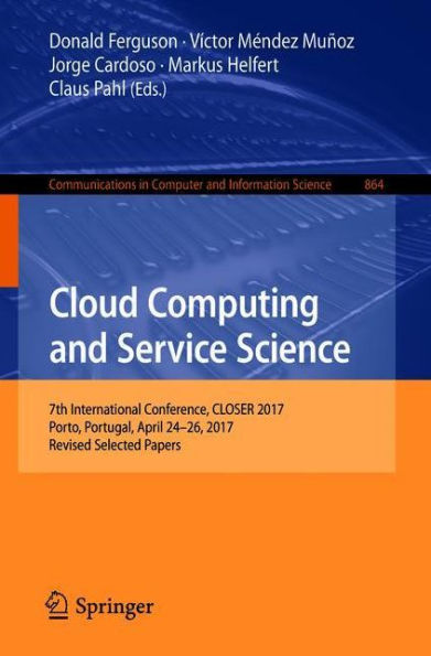 Cloud Computing and Service Science: 7th International Conference, CLOSER 2017, Porto, Portugal, April 24-26, 2017, Revised Selected Papers