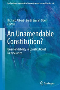 Title: An Unamendable Constitution?: Unamendability in Constitutional Democracies, Author: Richard Albert