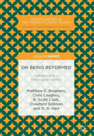 Title: On Being Reformed: Debates over a Theological Identity, Author: Matthew C. Bingham