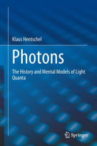 Title: Photons: The History and Mental Models of Light Quanta, Author: Klaus Hentschel