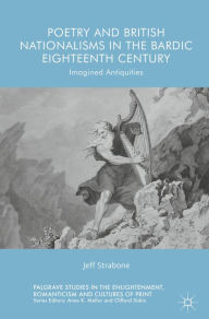 Title: Poetry and British Nationalisms in the Bardic Eighteenth Century: Imagined Antiquities, Author: Jeff Strabone