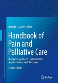 Title: Handbook of Pain and Palliative Care: Biopsychosocial and Environmental Approaches for the Life Course, Author: Rhonda J. Moore