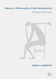 Title: Adorno's Philosophy of the Nonidentical: Thinking as Resistance, Author: Oshrat C. Silberbusch