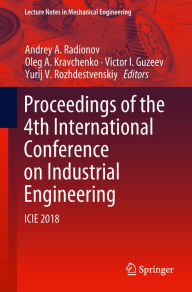 Title: Proceedings of the 4th International Conference on Industrial Engineering: ICIE 2018, Author: Andrey A. Radionov