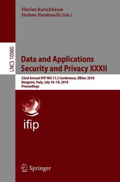 Data and Applications Security and Privacy XXXII: 32nd Annual IFIP WG 11.3 Conference, DBSec 2018, Bergamo, Italy, July 16-18, 2018, Proceedings