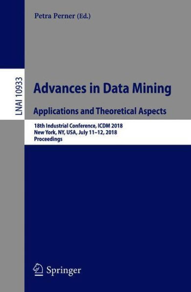 Advances in Data Mining. Applications and Theoretical Aspects: 18th Industrial Conference, ICDM 2018, New York, NY, USA, July 11-12, 2018, Proceedings