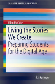 Title: Living the Stories We Create: Preparing Students for the Digital Age, Author: Ellen McCabe