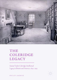 Title: The Coleridge Legacy: Samuel Taylor Coleridge's Intellectual Legacy in Britain and America, 1834-1934, Author: Philip Aherne