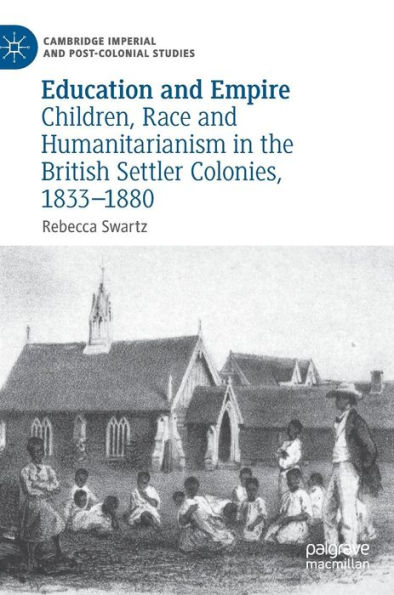 Education and Empire: Children, Race Humanitarianism the British Settler Colonies, 1833-1880