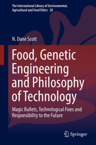 Title: Food, Genetic Engineering and Philosophy of Technology: Magic Bullets, Technological Fixes and Responsibility to the Future, Author: N. Dane Scott