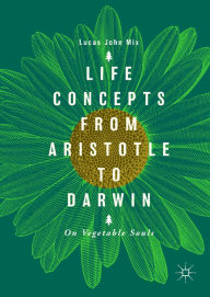 Title: Life Concepts from Aristotle to Darwin: On Vegetable Souls, Author: Lucas John Mix