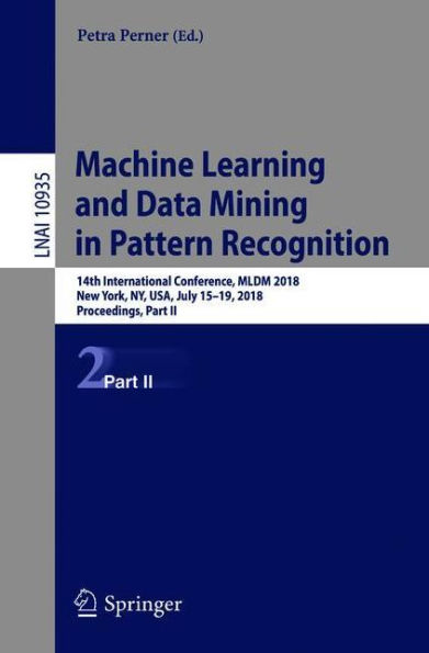 Machine Learning and Data Mining in Pattern Recognition: 14th International Conference, MLDM 2018, New York, NY, USA, July 15-19, 2018, Proceedings