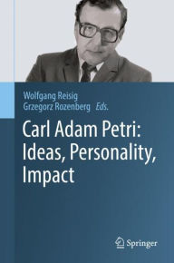 Title: Carl Adam Petri: Ideas, Personality, Impact, Author: Wolfgang Reisig