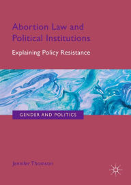 Title: Abortion Law and Political Institutions: Explaining Policy Resistance, Author: Jennifer Thomson