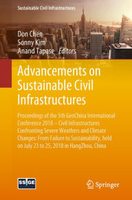 Title: Advancements on Sustainable Civil Infrastructures: Proceedings of the 5th GeoChina International Conference 2018 - Civil Infrastructures Confronting Severe Weathers and Climate Changes: From Failure to Sustainability, held on July 23 to 25, 2018 in HangZh, Author: Don Chen