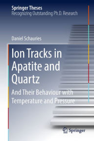 Title: Ion Tracks in Apatite and Quartz: And Their Behaviour with Temperature and Pressure, Author: Daniel Schauries