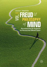 Title: Freud and Philosophy of Mind, Volume 1: Reconstructing the Argument for Unconscious Mental States, Author: Jerome C. Wakefield