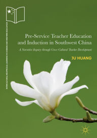 Title: Pre-Service Teacher Education and Induction in Southwest China: A Narrative Inquiry through Cross-Cultural Teacher Development, Author: Ju Huang