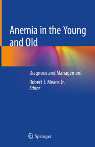 Title: Anemia in the Young and Old: Diagnosis and Management, Author: Robert T. Means Jr.