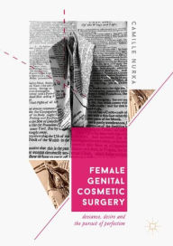 Title: Female Genital Cosmetic Surgery: Deviance, Desire and the Pursuit of Perfection, Author: Camille Nurka