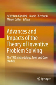 Title: Advances and Impacts of the Theory of Inventive Problem Solving: The TRIZ Methodology, Tools and Case Studies, Author: Sebastian Koziolek