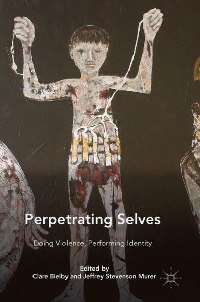 Perpetrating Selves: Doing Violence, Performing Identity