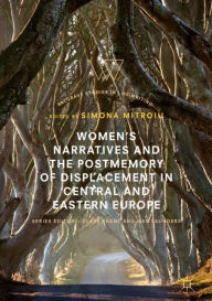 Title: Women's Narratives and the Postmemory of Displacement in Central and Eastern Europe, Author: Simona Mitroiu